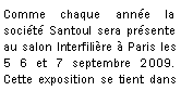 Zone de Texte: Comme chaque année la société Santoul sera présente au salon Interfilière à Paris les  5 6 et 7 septembre 2009. Cette exposition se tient dans 